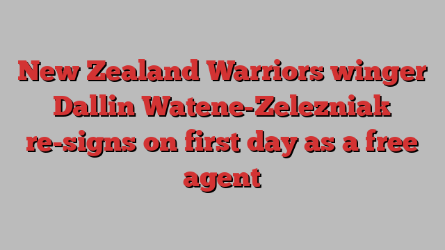 New Zealand Warriors winger Dallin Watene-Zelezniak re-signs on first day as a free agent