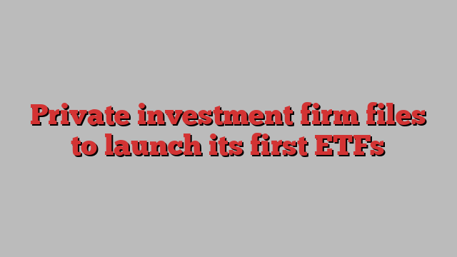 Private investment firm files to launch its first ETFs