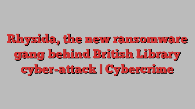 Rhysida, the new ransomware gang behind British Library cyber-attack | Cybercrime