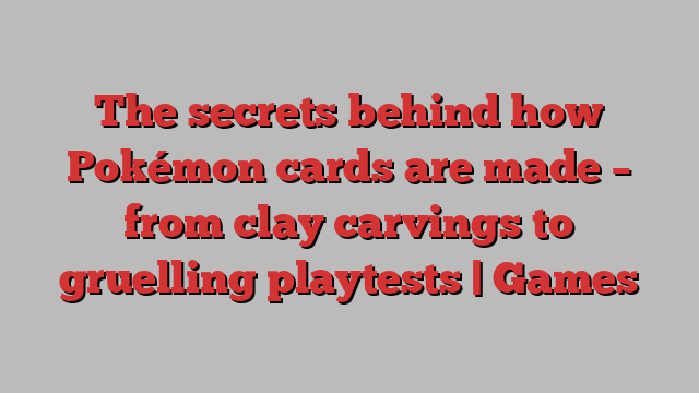 The secrets behind how Pokémon cards are made – from clay carvings to gruelling playtests | Games