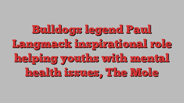 Bulldogs legend Paul Langmack inspirational role helping youths with mental health issues, The Mole