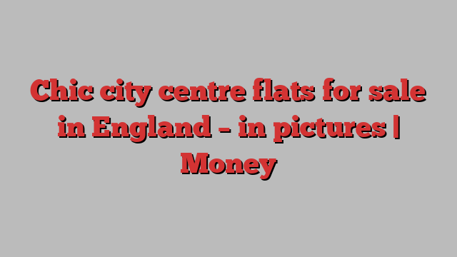 Chic city centre flats for sale in England – in pictures | Money