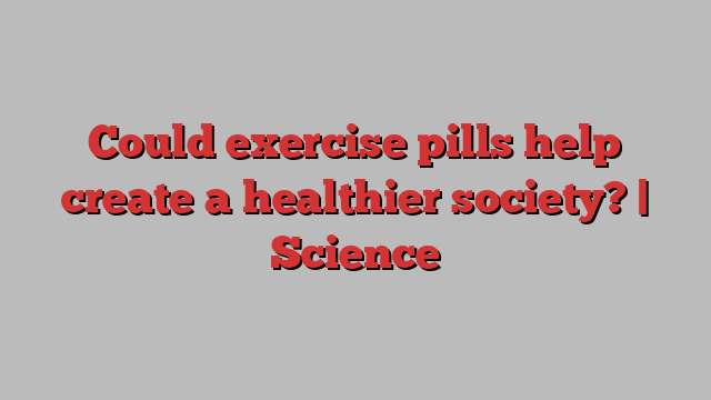 Could exercise pills help create a healthier society? | Science