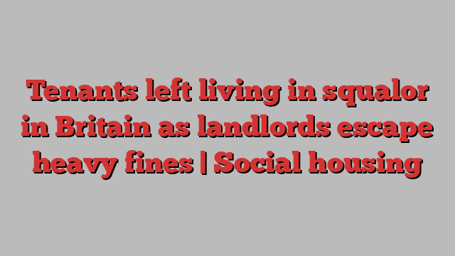 Tenants left living in squalor in Britain as landlords escape heavy fines | Social housing