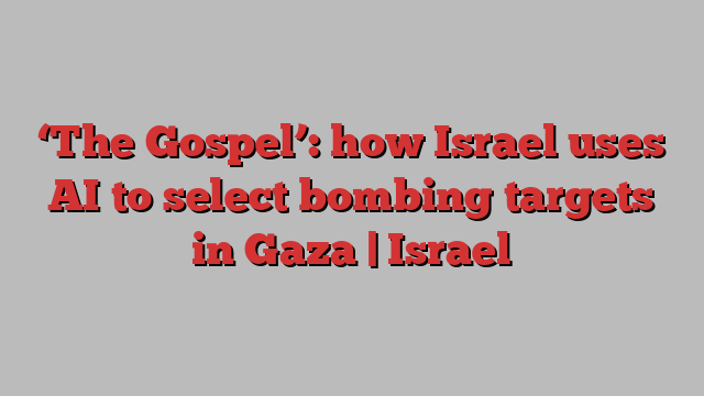 ‘The Gospel’: how Israel uses AI to select bombing targets in Gaza | Israel