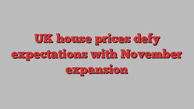 UK house prices defy expectations with November expansion