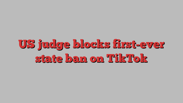 US judge blocks first-ever state ban on TikTok