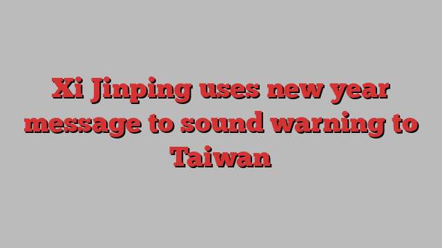 Xi Jinping uses new year message to sound warning to Taiwan