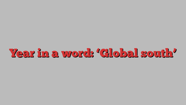 Year in a word: ‘Global south’