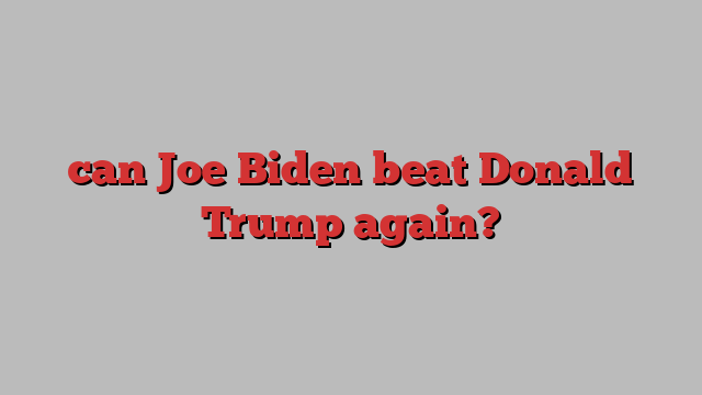 can Joe Biden beat Donald Trump again?