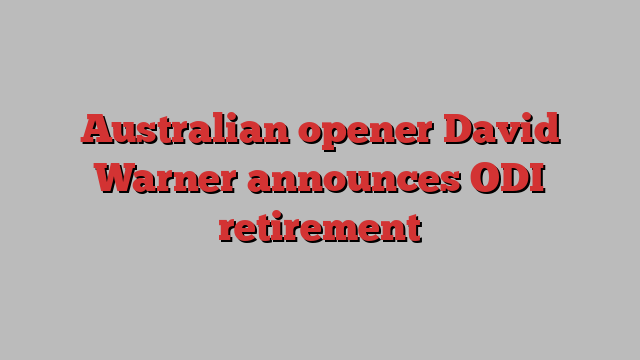 Australian opener David Warner announces ODI retirement