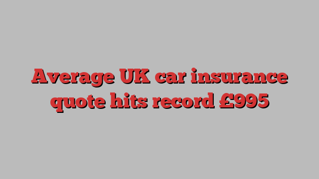 Average UK car insurance quote hits record £995