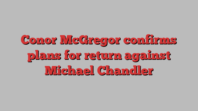 Conor McGregor confirms plans for return against Michael Chandler