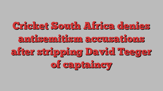 Cricket South Africa denies antisemitism accusations after stripping David Teeger of captaincy