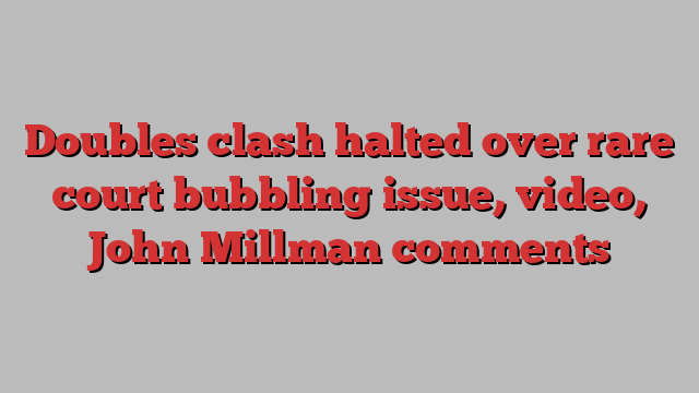 Doubles clash halted over rare court bubbling issue, video, John Millman comments