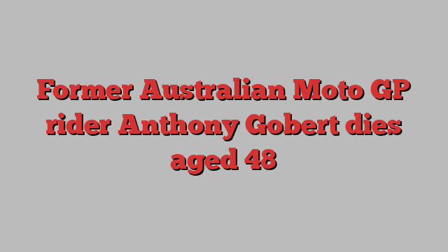 Former Australian Moto GP rider Anthony Gobert dies aged 48