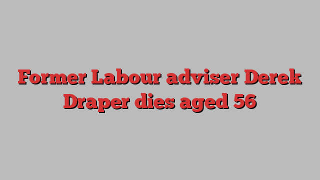 Former Labour adviser Derek Draper dies aged 56