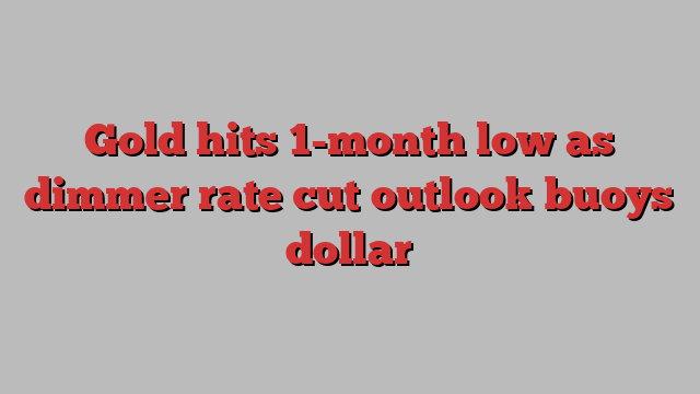 Gold hits 1-month low as dimmer rate cut outlook buoys dollar