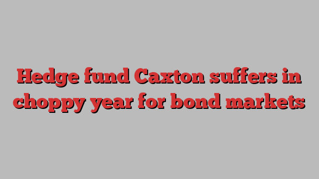 Hedge fund Caxton suffers in choppy year for bond markets