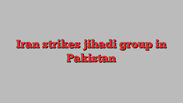 Iran strikes jihadi group in Pakistan