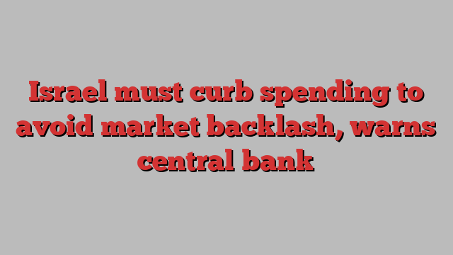 Israel must curb spending to avoid market backlash, warns central bank