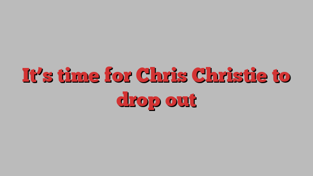 It’s time for Chris Christie to drop out