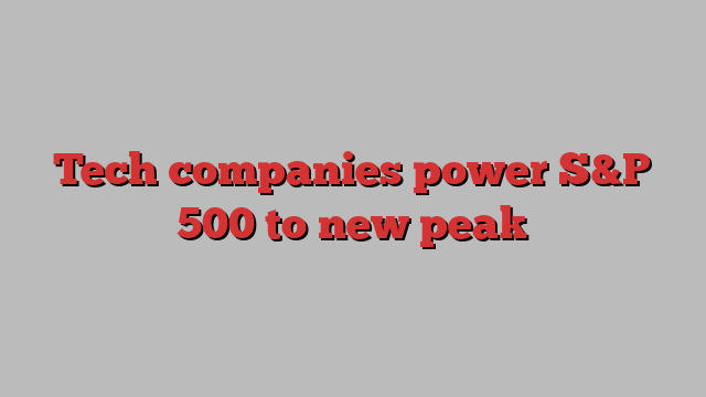 Tech companies power S&P 500 to new peak