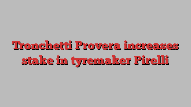 Tronchetti Provera increases stake in tyremaker Pirelli