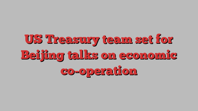 US Treasury team set for Beijing talks on economic co-operation