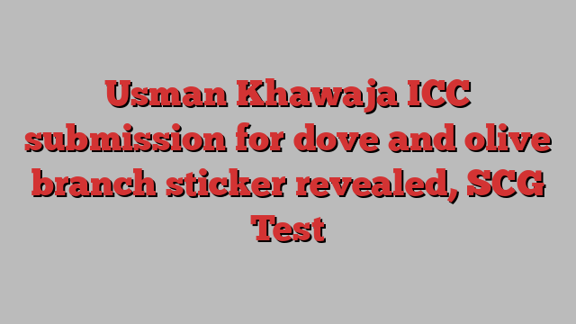 Usman Khawaja ICC submission for dove and olive branch sticker revealed, SCG Test