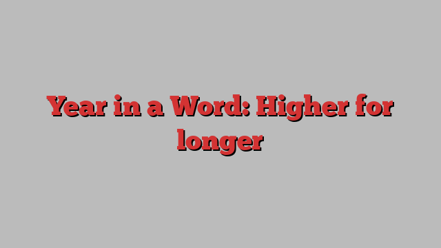 Year in a Word: Higher for longer