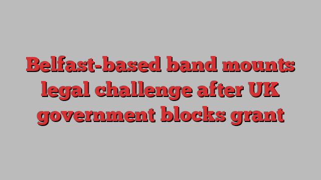 Belfast-based band mounts legal challenge after UK government blocks grant