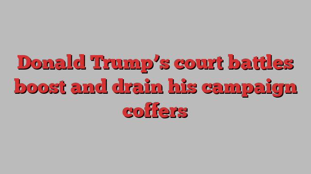 Donald Trump’s court battles boost and drain his campaign coffers