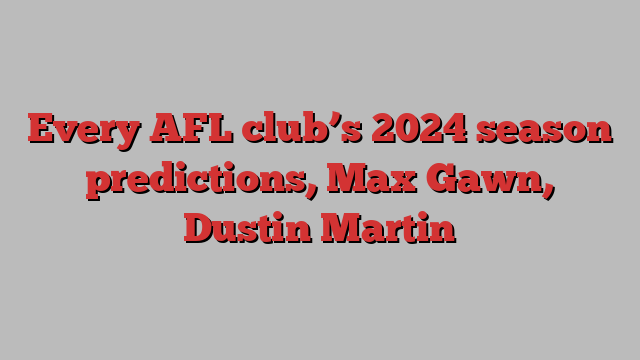 Every AFL club’s 2024 season predictions, Max Gawn, Dustin Martin