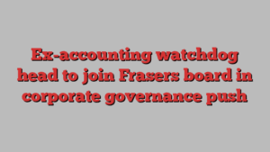 Ex-accounting watchdog head to join Frasers board in corporate governance push