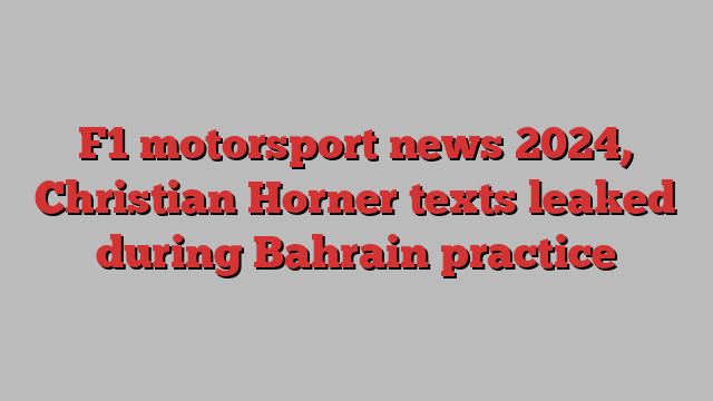 F1 motorsport news 2024, Christian Horner texts leaked during Bahrain practice