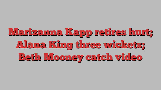 Marizanna Kapp retires hurt; Alana King three wickets; Beth Mooney catch video