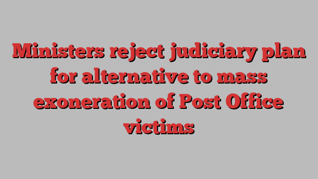 Ministers reject judiciary plan for alternative to mass exoneration of Post Office victims