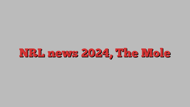 NRL news 2024, The Mole