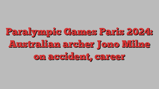 Paralympic Games Paris 2024: Australian archer Jono Milne on accident, career