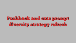 Pushback and cuts prompt diversity strategy refresh