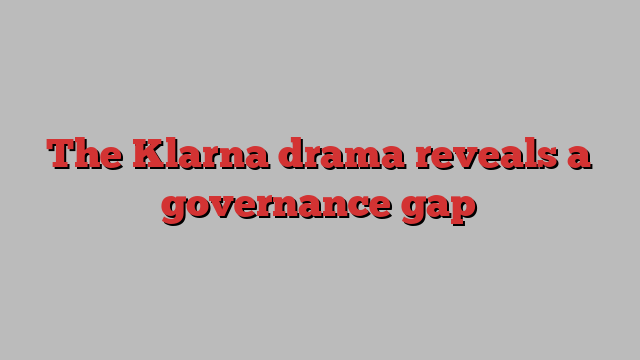 The Klarna drama reveals a governance gap