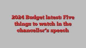 2024 Budget latest: Five things to watch in the chancellor’s speech