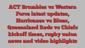 ACT Brumbies vs Western Force latest updates, Hurricanes vs Blues, Queensland Reds vs Chiefs kickoff times, rugby union news and video highlights