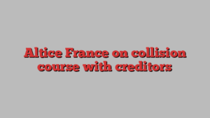 Altice France on collision course with creditors