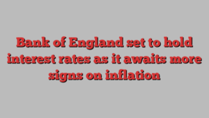 Bank of England set to hold interest rates as it awaits more signs on inflation