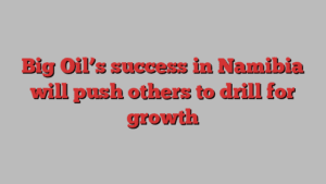 Big Oil’s success in Namibia will push others to drill for growth