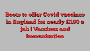 Boots to offer Covid vaccines in England for nearly £100 a jab | Vaccines and immunisation