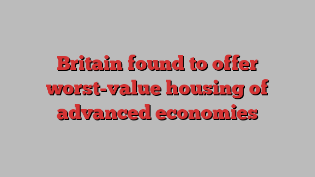 Britain found to offer worst-value housing of advanced economies