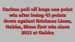 Carlton pull off huge one point win after being 43 points down against Brisbane Lions, Gabba, Blues first win since 2013 at Gabba